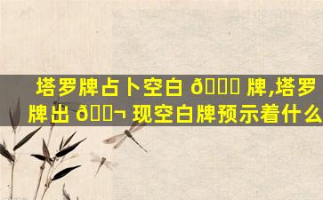 塔罗牌占卜空白 🐛 牌,塔罗牌出 🐬 现空白牌预示着什么